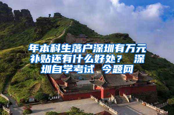 年本科生落户深圳有万元补贴还有什么好处？ 深圳自学考试 今题网