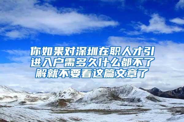 你如果对深圳在职人才引进入户需多久什么都不了解就不要看这篇文章了