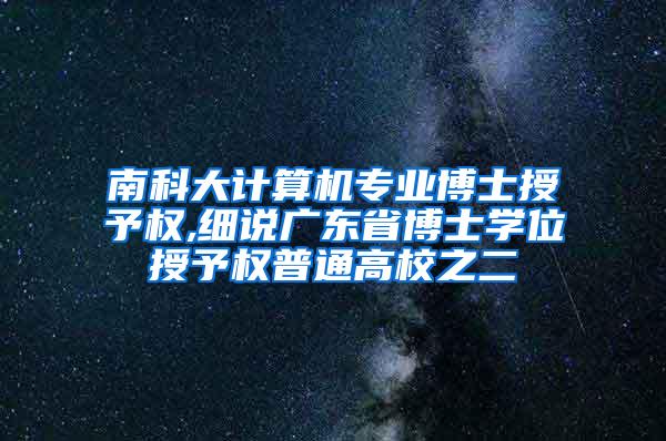 南科大计算机专业博士授予权,细说广东省博士学位授予权普通高校之二