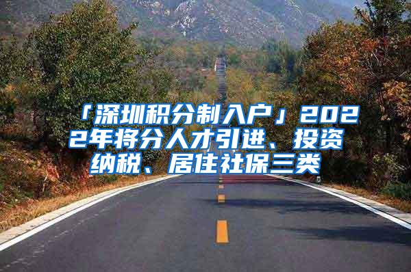 「深圳积分制入户」2022年将分人才引进、投资纳税、居住社保三类