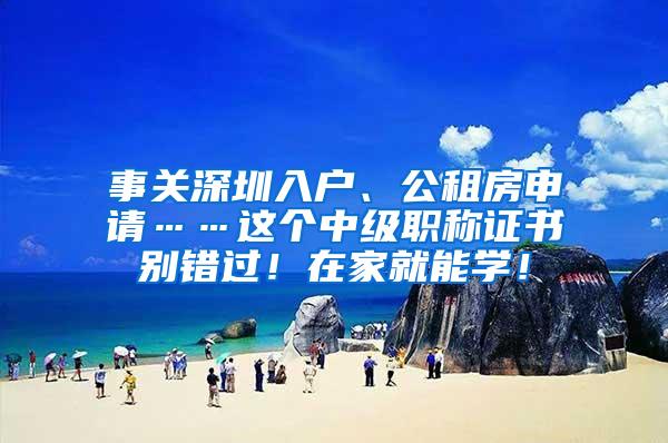 事关深圳入户、公租房申请……这个中级职称证书别错过！在家就能学！