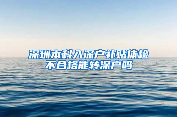 深圳本科入深户补贴体检不合格能转深户吗