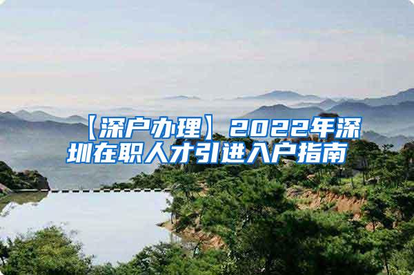 【深户办理】2022年深圳在职人才引进入户指南