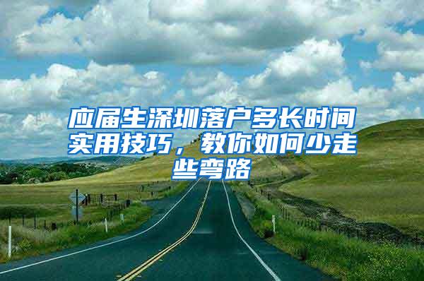 应届生深圳落户多长时间实用技巧，教你如何少走些弯路