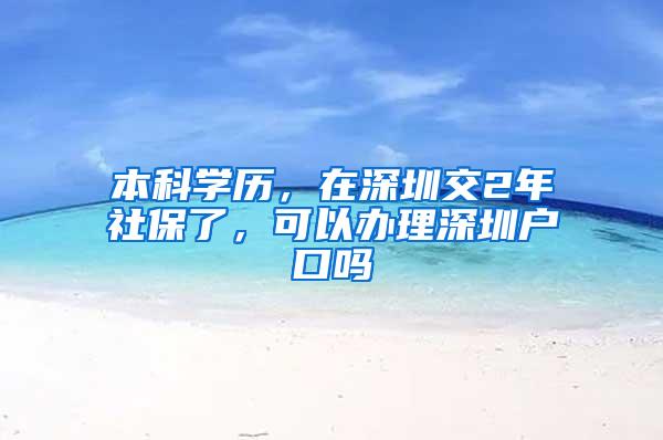 本科学历，在深圳交2年社保了，可以办理深圳户口吗