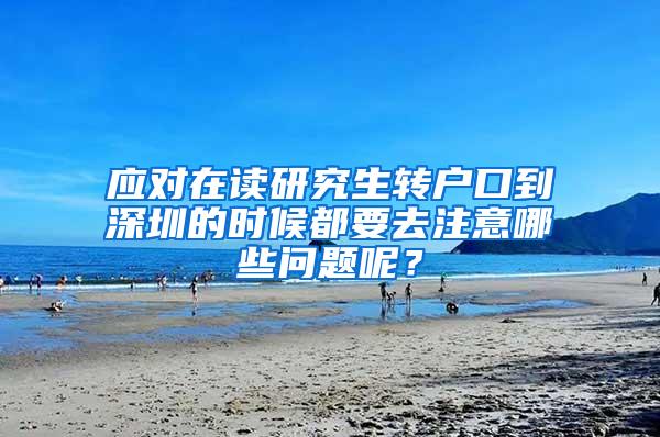 应对在读研究生转户口到深圳的时候都要去注意哪些问题呢？