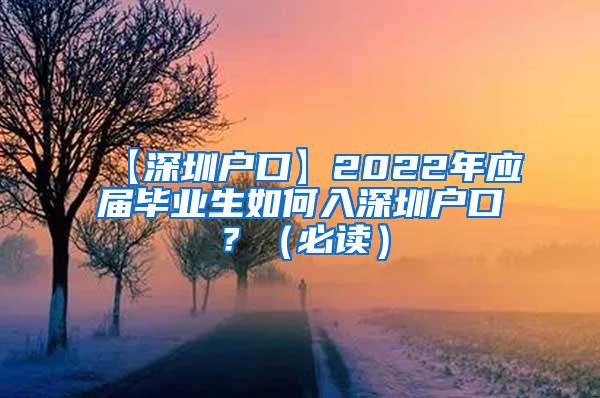 【深圳户口】2022年应届毕业生如何入深圳户口？（必读）