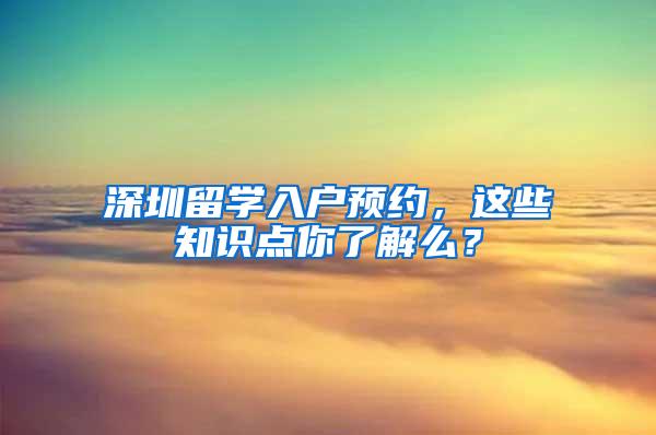 深圳留学入户预约，这些知识点你了解么？