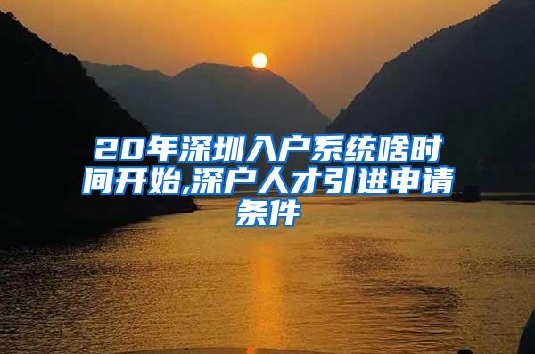 20年深圳入户系统啥时间开始,深户人才引进申请条件