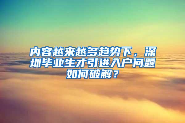 内容越来越多趋势下，深圳毕业生才引进入户问题如何破解？