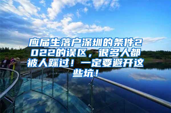 应届生落户深圳的条件2022的误区，很多人都被人踩过！一定要避开这些坑！