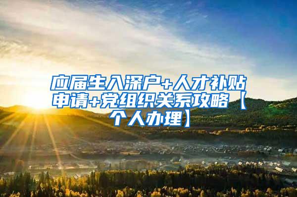 应届生入深户+人才补贴申请+党组织关系攻略【个人办理】