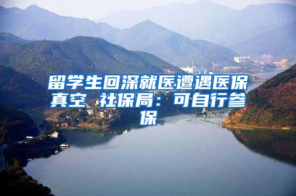 留学生回深就医遭遇医保真空 社保局：可自行参保