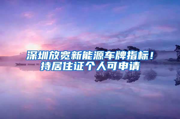 深圳放宽新能源车牌指标！持居住证个人可申请