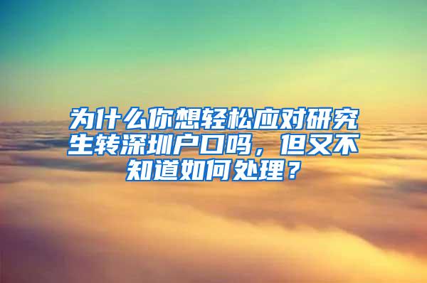 为什么你想轻松应对研究生转深圳户口吗，但又不知道如何处理？