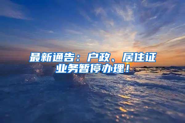 最新通告：户政、居住证业务暂停办理！