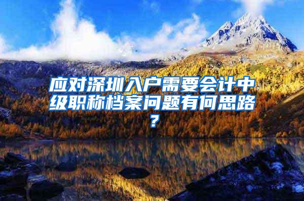 应对深圳入户需要会计中级职称档案问题有何思路？