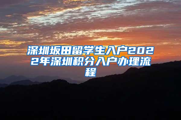 深圳坂田留学生入户2022年深圳积分入户办理流程