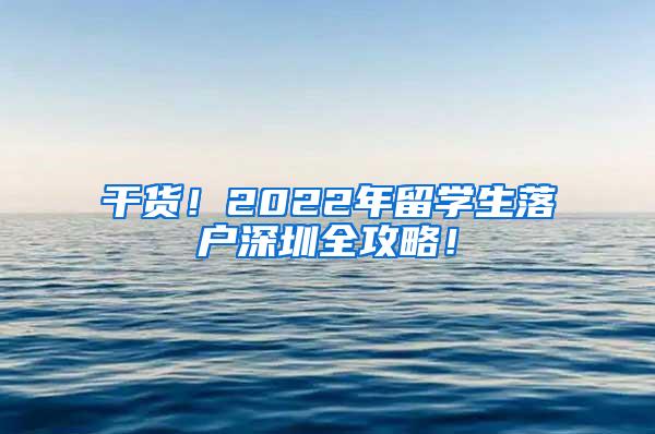 干货！2022年留学生落户深圳全攻略！