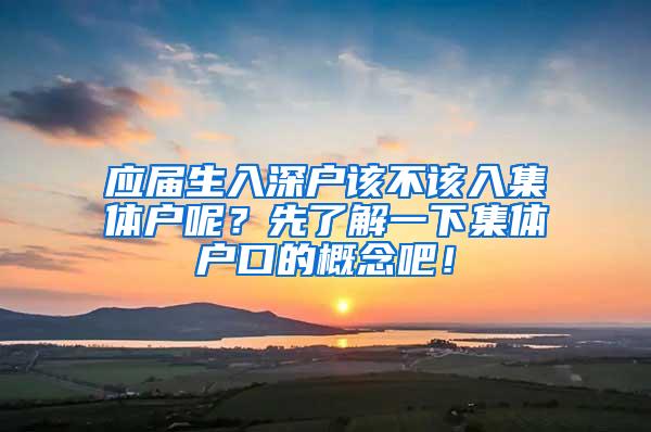 应届生入深户该不该入集体户呢？先了解一下集体户口的概念吧！