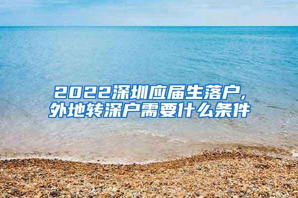 2022深圳应届生落户,外地转深户需要什么条件