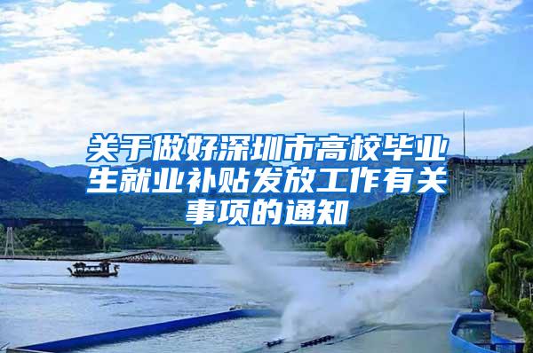 关于做好深圳市高校毕业生就业补贴发放工作有关事项的通知