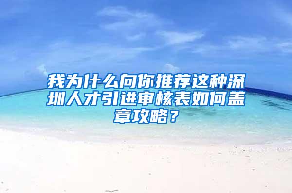 我为什么向你推荐这种深圳人才引进审核表如何盖章攻略？