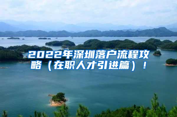 2022年深圳落户流程攻略（在职人才引进篇）！