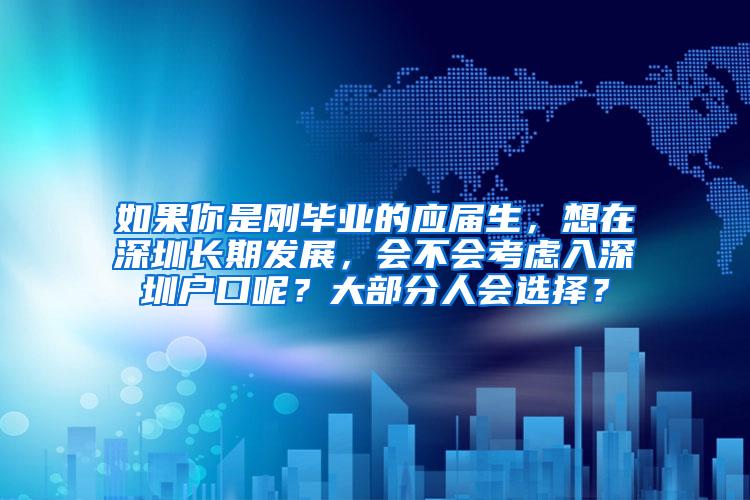 如果你是刚毕业的应届生，想在深圳长期发展，会不会考虑入深圳户口呢？大部分人会选择？