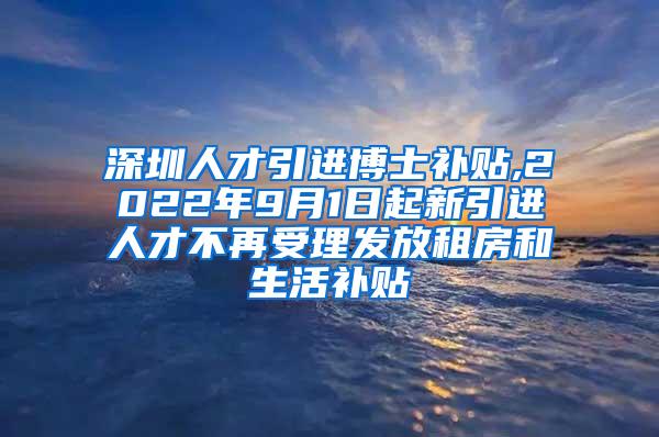 深圳人才引进博士补贴,2022年9月1日起新引进人才不再受理发放租房和生活补贴