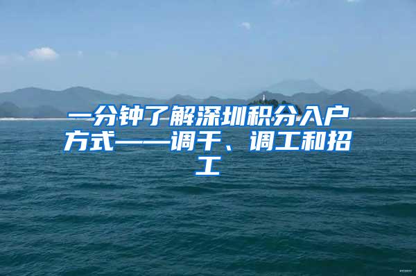 一分钟了解深圳积分入户方式——调干、调工和招工
