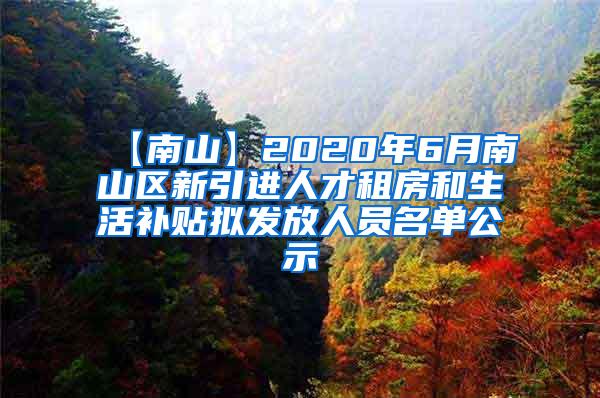 【南山】2020年6月南山区新引进人才租房和生活补贴拟发放人员名单公示