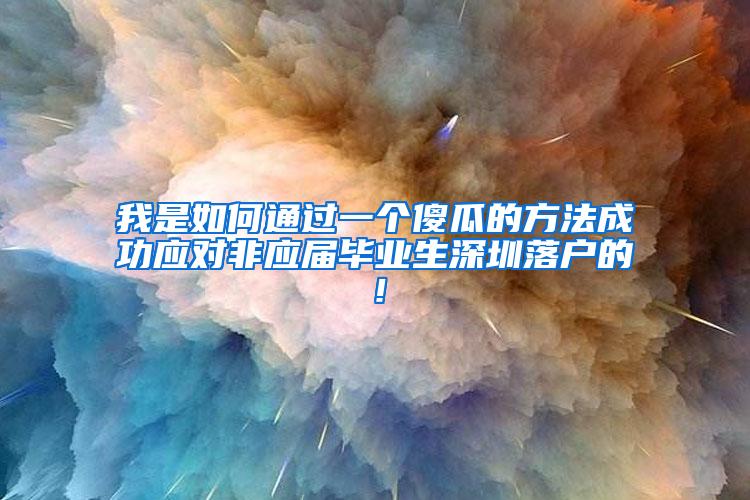 我是如何通过一个傻瓜的方法成功应对非应届毕业生深圳落户的！