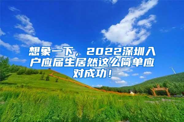 想象一下，2022深圳入户应届生居然这么简单应对成功！