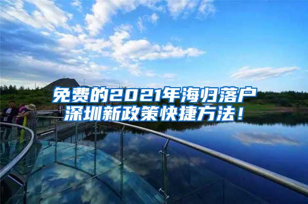 免费的2021年海归落户深圳新政策快捷方法！