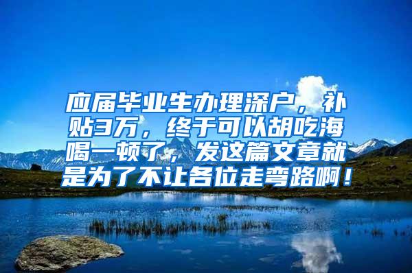 应届毕业生办理深户，补贴3万，终于可以胡吃海喝一顿了，发这篇文章就是为了不让各位走弯路啊！