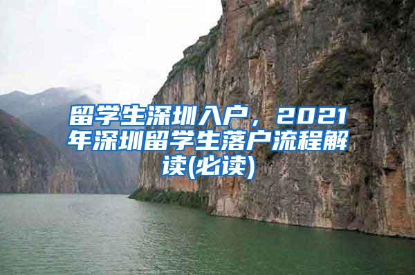 留学生深圳入户，2021年深圳留学生落户流程解读(必读)