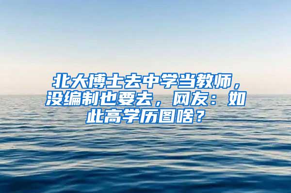 北大博士去中学当教师，没编制也要去，网友：如此高学历图啥？