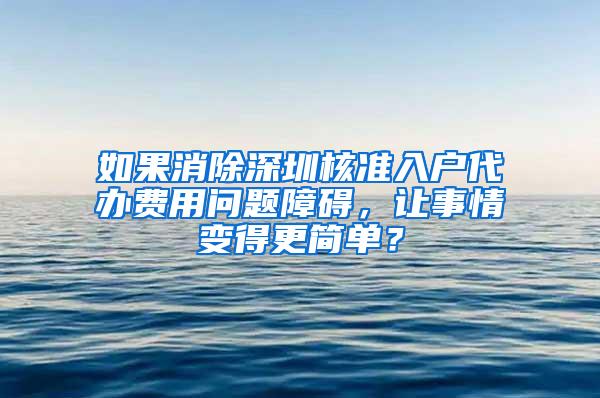 如果消除深圳核准入户代办费用问题障碍，让事情变得更简单？