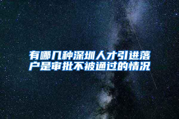 有哪几种深圳人才引进落户是审批不被通过的情况