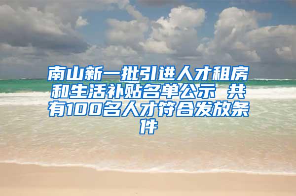 南山新一批引进人才租房和生活补贴名单公示 共有100名人才符合发放条件