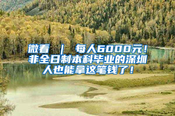 微看 ｜ 每人6000元！非全日制本科毕业的深圳人也能拿这笔钱了！