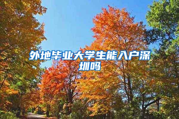 外地毕业大学生能入户深圳吗