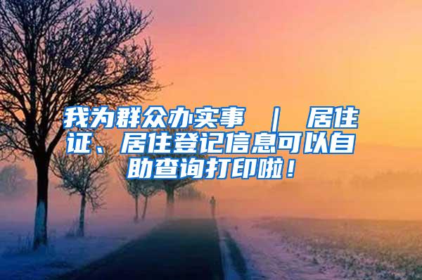 我为群众办实事 ｜ 居住证、居住登记信息可以自助查询打印啦！