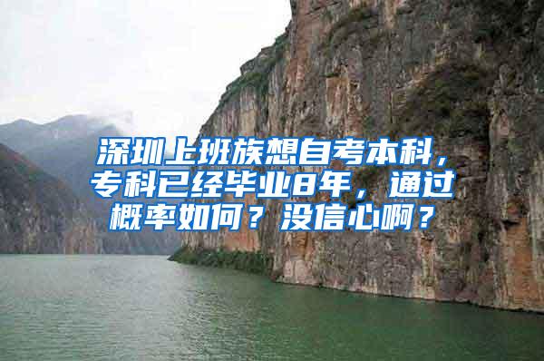 深圳上班族想自考本科，专科已经毕业8年，通过概率如何？没信心啊？