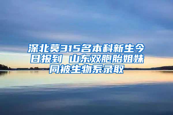 深北莫315名本科新生今日报到 山东双胞胎姐妹同被生物系录取