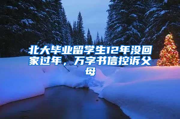 北大毕业留学生12年没回家过年，万字书信控诉父母