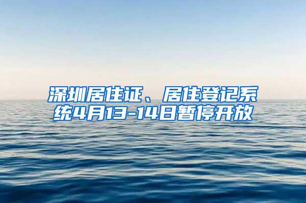 深圳居住证、居住登记系统4月13-14日暂停开放