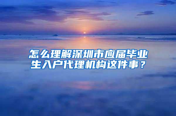 怎么理解深圳市应届毕业生入户代理机构这件事？