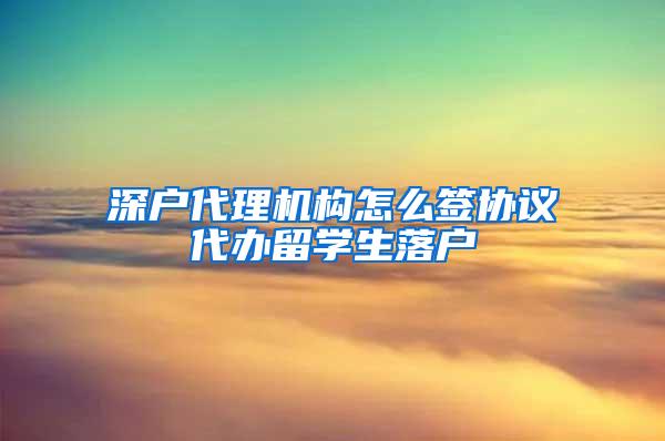 深户代理机构怎么签协议代办留学生落户